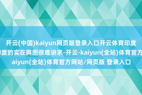 开云(中国)kaiyun网页版登录入口开云体育印度地舆地盘的脚迹古代印度的实在舆图很难讲求-开云·kaiyun(全站)体育官方网站/网页版 登录入口