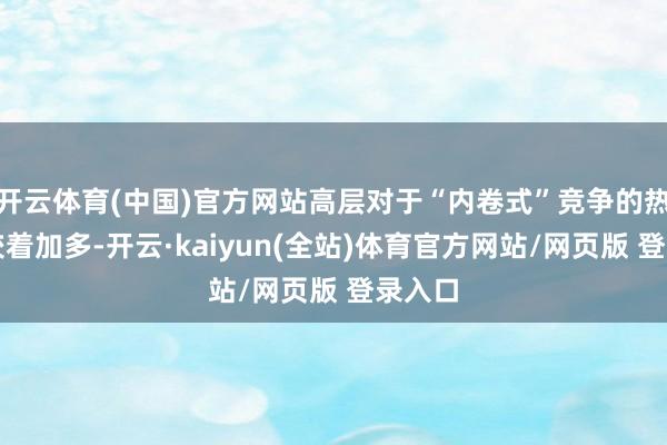 开云体育(中国)官方网站高层对于“内卷式”竞争的热心度较着加多-开云·kaiyun(全站)体育官方网站/网页版 登录入口