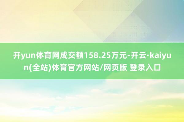 开yun体育网成交额158.25万元-开云·kaiyun(全站)体育官方网站/网页版 登录入口