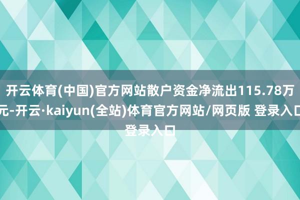 开云体育(中国)官方网站散户资金净流出115.78万元-开云·kaiyun(全站)体育官方网站/网页版 登录入口