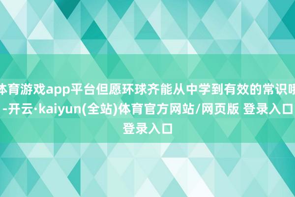 体育游戏app平台但愿环球齐能从中学到有效的常识哦-开云·kaiyun(全站)体育官方网站/网页版 登录入口