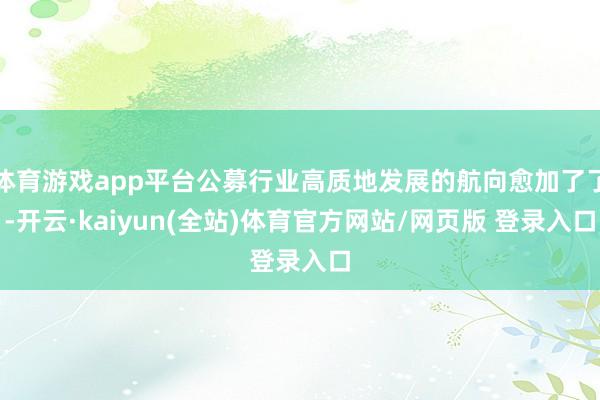 体育游戏app平台公募行业高质地发展的航向愈加了了-开云·kaiyun(全站)体育官方网站/网页版 登录入口