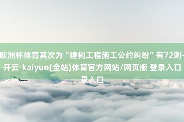 欧洲杯体育其次为“建树工程施工公约纠纷”有72则-开云·kaiyun(全站)体育官方网站/网页版 登录入口