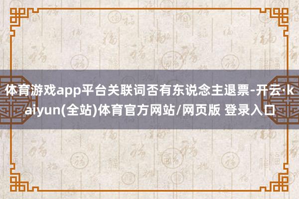 体育游戏app平台关联词否有东说念主退票-开云·kaiyun(全站)体育官方网站/网页版 登录入口