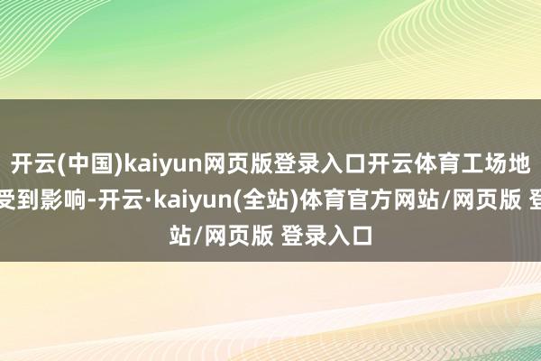 开云(中国)kaiyun网页版登录入口开云体育工场地点地没受到影响-开云·kaiyun(全站)体育官方网站/网页版 登录入口