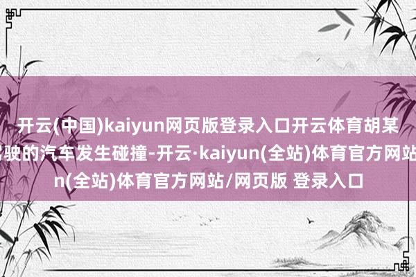 开云(中国)kaiyun网页版登录入口开云体育胡某驾驶汽车与陈某驾驶的汽车发生碰撞-开云·kaiyun(全站)体育官方网站/网页版 登录入口