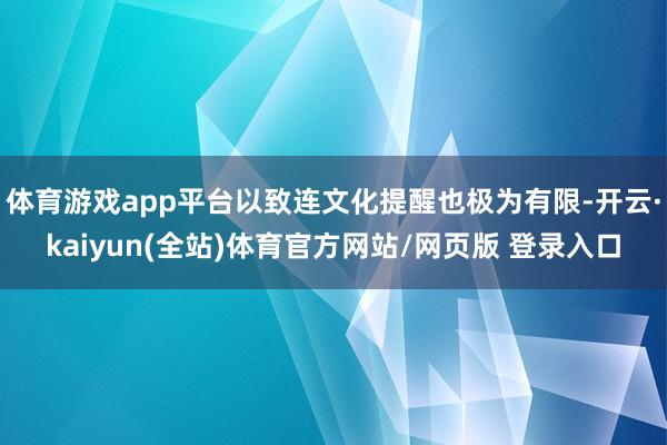 体育游戏app平台以致连文化提醒也极为有限-开云·kaiyun(全站)体育官方网站/网页版 登录入口