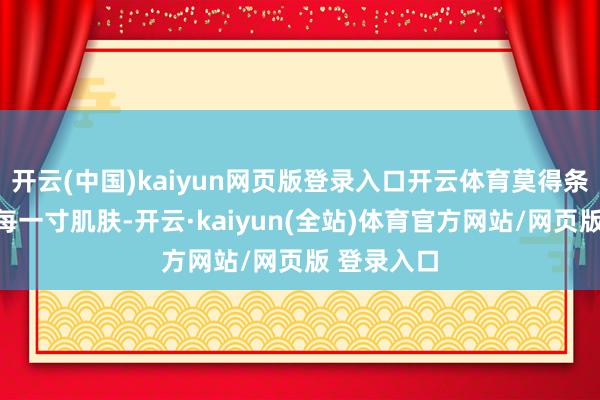 开云(中国)kaiyun网页版登录入口开云体育莫得条件你疼爱每一寸肌肤-开云·kaiyun(全站)体育官方网站/网页版 登录入口
