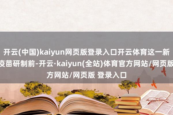 开云(中国)kaiyun网页版登录入口开云体育这一新式艾滋病疫苗研制前-开云·kaiyun(全站)体育官方网站/网页版 登录入口