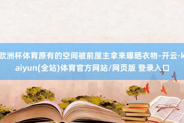 欧洲杯体育原有的空间被前屋主拿来曝晒衣物-开云·kaiyun(全站)体育官方网站/网页版 登录入口