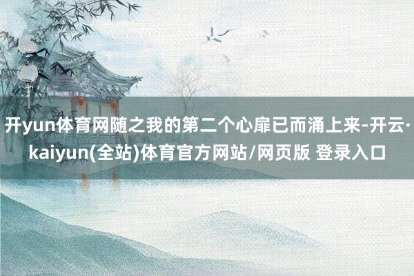 开yun体育网随之我的第二个心扉已而涌上来-开云·kaiyun(全站)体育官方网站/网页版 登录入口