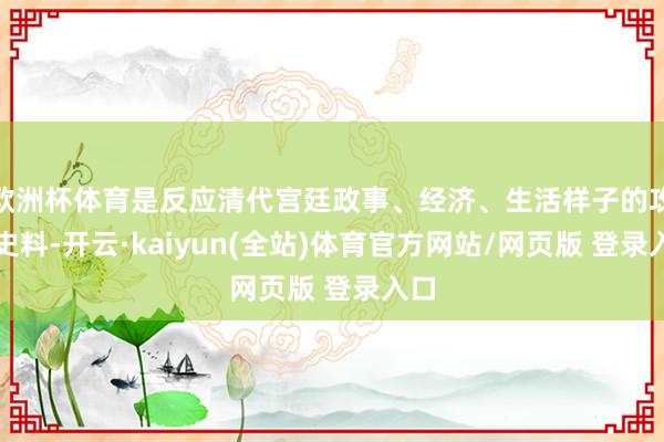 欧洲杯体育是反应清代宫廷政事、经济、生活样子的攻击史料-开云·kaiyun(全站)体育官方网站/网页版 登录入口