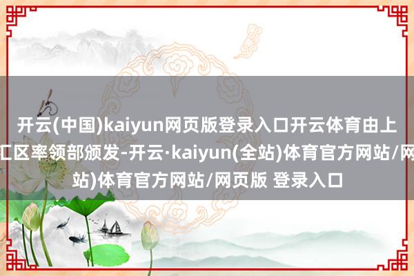 开云(中国)kaiyun网页版登录入口开云体育由上海文攻武卫徐汇区率领部颁发-开云·kaiyun(全站)体育官方网站/网页版 登录入口