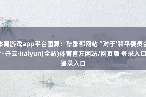 体育游戏app平台图源：酬酢部网站“对于‘和平委员会’-开云·kaiyun(全站)体育官方网站/网页版 登录入口