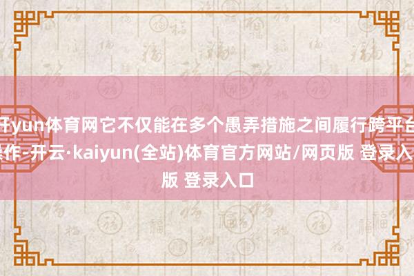开yun体育网它不仅能在多个愚弄措施之间履行跨平台操作-开云·kaiyun(全站)体育官方网站/网页版 登录入口